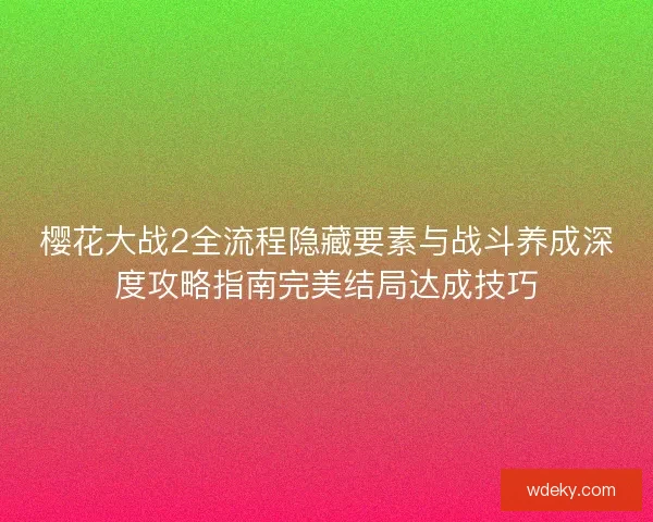樱花大战2全流程隐藏要素与战斗养成深度攻略指南完美结局达成技巧
